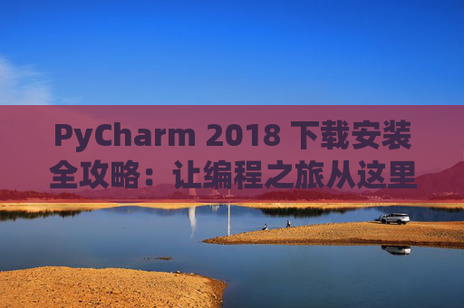 PyCharm 2018 下载安装全攻略：让编程之旅从这里开始