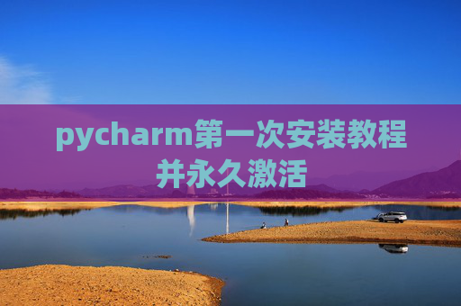 pycharm第一次安装教程并永久激活